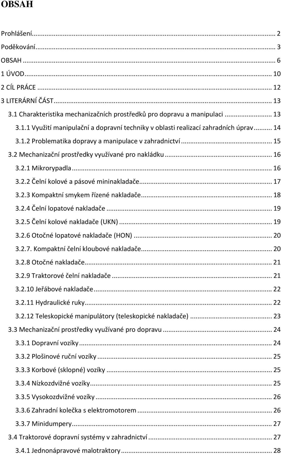 2.3 Kompaktní smykem řízené nakladače... 18 3.2.4 Čelní lopatové nakladače... 19 3.2.5 Čelní kolové nakladače (UKN)... 19 3.2.6 Otočné lopatové nakladače (HON)... 20 3.2.7.