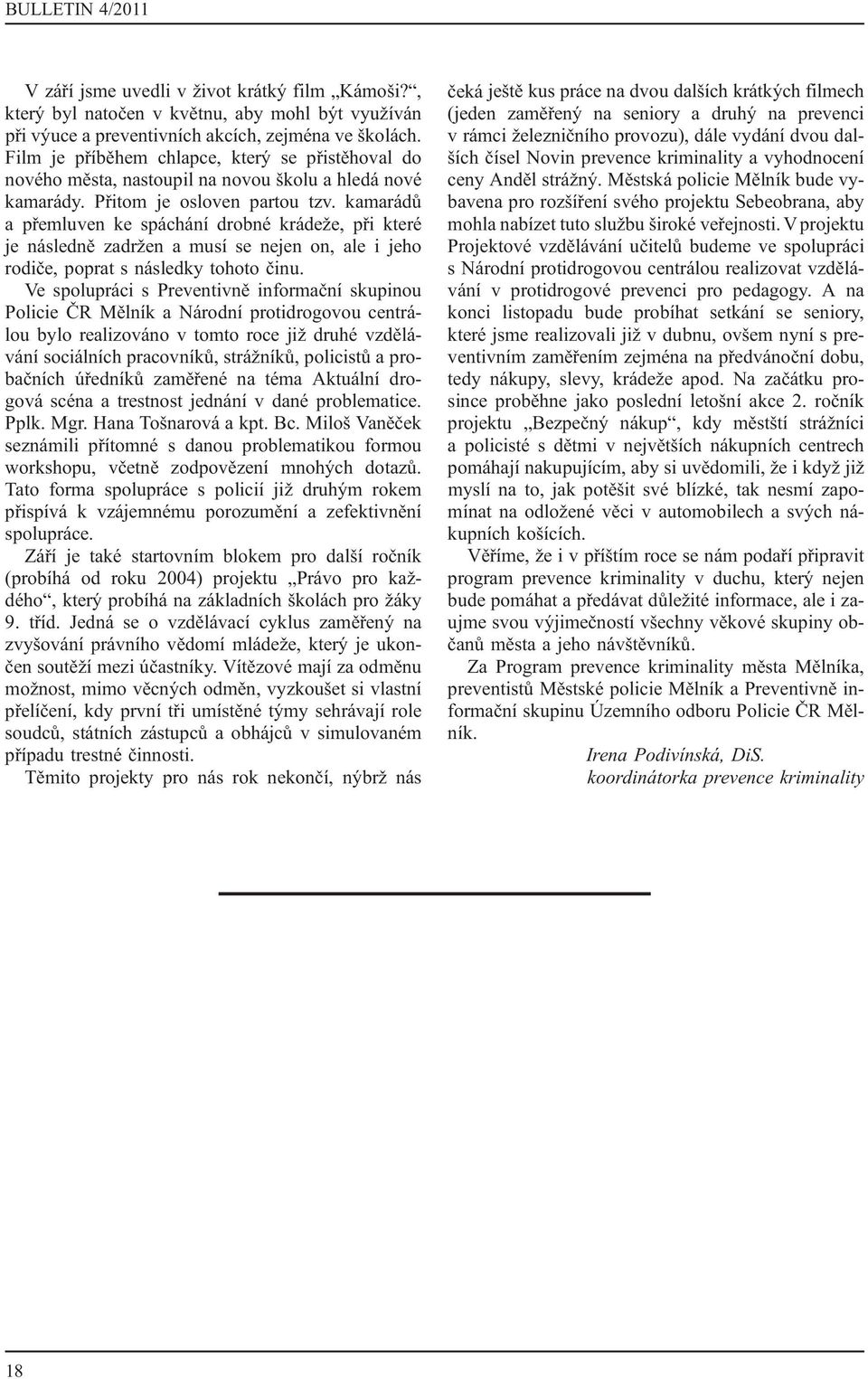 kamarádů a přemluven ke spáchání drobné krádeže, při které je následně zadržen a musí se nejen on, ale i jeho rodiče, poprat s následky tohoto činu.