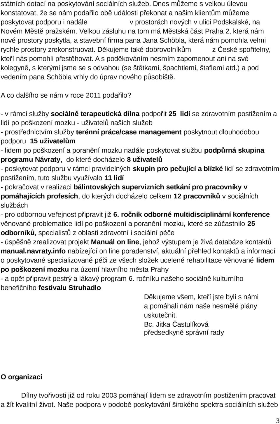 Velkou zásluhu na tom má Městská část Praha 2, která nám nové prostory poskytla, a stavební firma pana Jana Schöbla, která nám pomohla velmi rychle prostory zrekonstruovat.