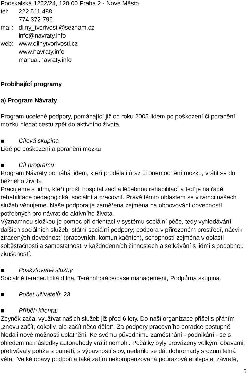 info manual.navraty.info Probíhající programy a) Program Návraty Program ucelené podpory, pomáhající již od roku 2005 lidem po poškození či poranění mozku hledat cestu zpět do aktivního života.