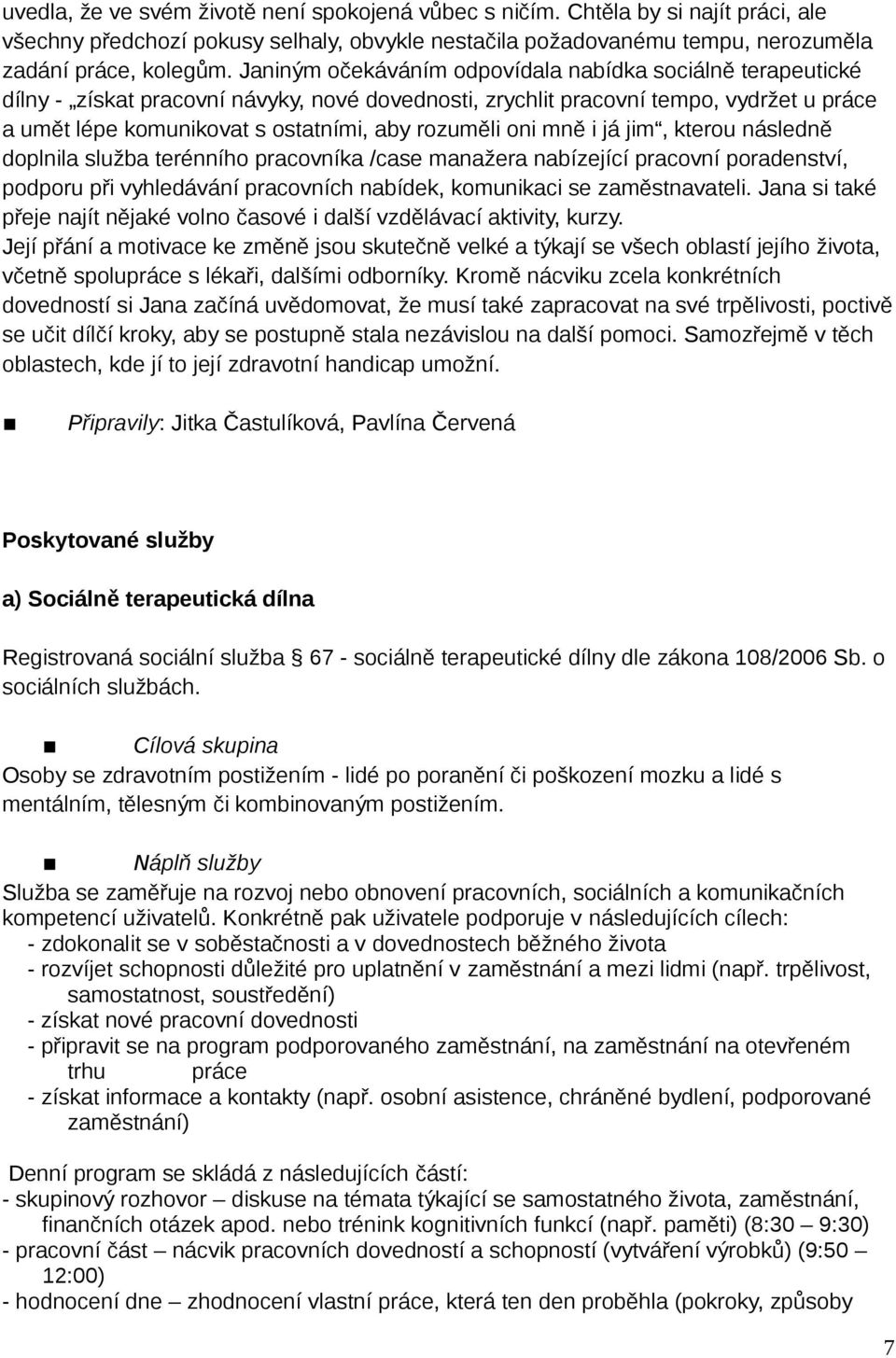 oni mně i já jim, kterou následně doplnila služba terénního pracovníka /case manažera nabízející pracovní poradenství, podporu při vyhledávání pracovních nabídek, komunikaci se zaměstnavateli.