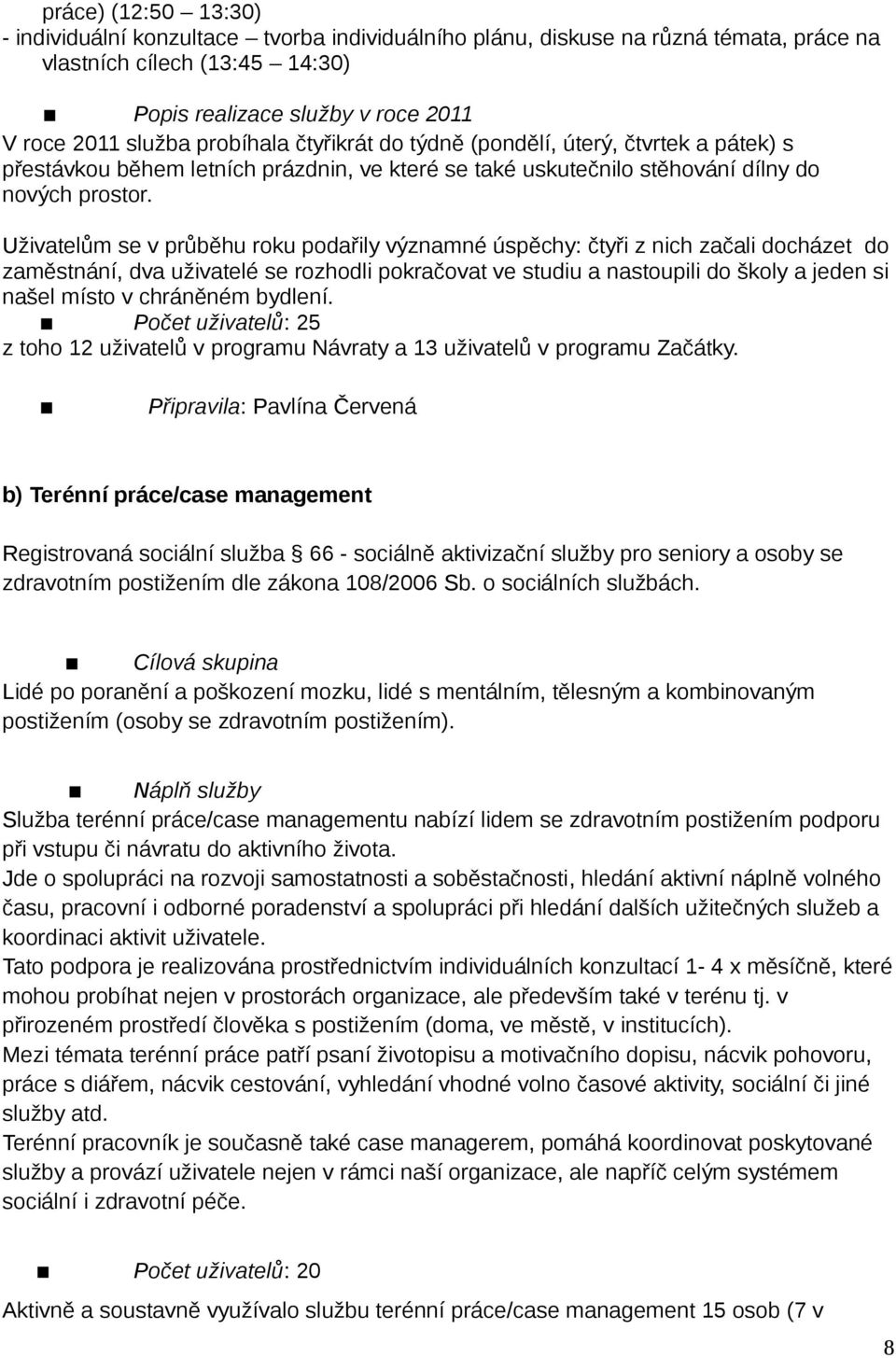 Uživatelům se v průběhu roku podařily významné úspěchy: čtyři z nich začali docházet do zaměstnání, dva uživatelé se rozhodli pokračovat ve studiu a nastoupili do školy a jeden si našel místo v