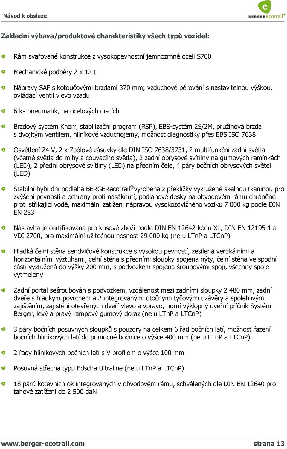 dvojitým ventilem, hliníkové vzduchojemy, možnost diagnostiky přes EBS ISO 7638 Osvětlení 24 V, 2 x 7pólové zásuvky dle DIN ISO 7638/3731, 2 multifunkční zadní světla (včetně světla do mlhy a