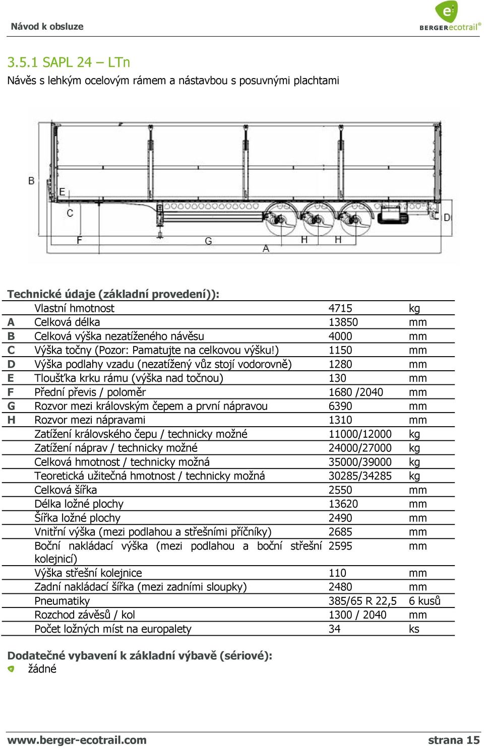 ) 1150 mm D Výška podlahy vzadu (nezatížený vůz stojí vodorovně) 1280 mm E Tloušťka krku rámu (výška nad točnou) 130 mm F Přední převis / poloměr 1680 /2040 mm G Rozvor mezi královským čepem a první