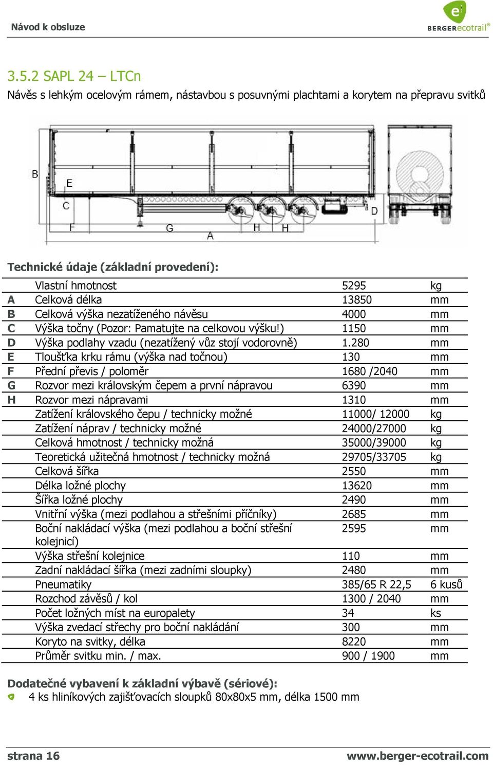 280 mm E Tloušťka krku rámu (výška nad točnou) 130 mm F Přední převis / poloměr 1680 /2040 mm G Rozvor mezi královským čepem a první nápravou 6390 mm H Rozvor mezi nápravami 1310 mm Zatížení