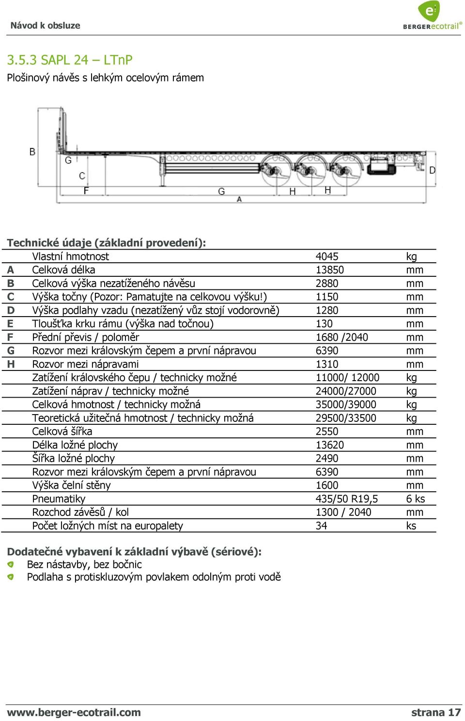 ) 1150 mm D Výška podlahy vzadu (nezatížený vůz stojí vodorovně) 1280 mm E Tloušťka krku rámu (výška nad točnou) 130 mm F Přední převis / poloměr 1680 /2040 mm G Rozvor mezi královským čepem a první