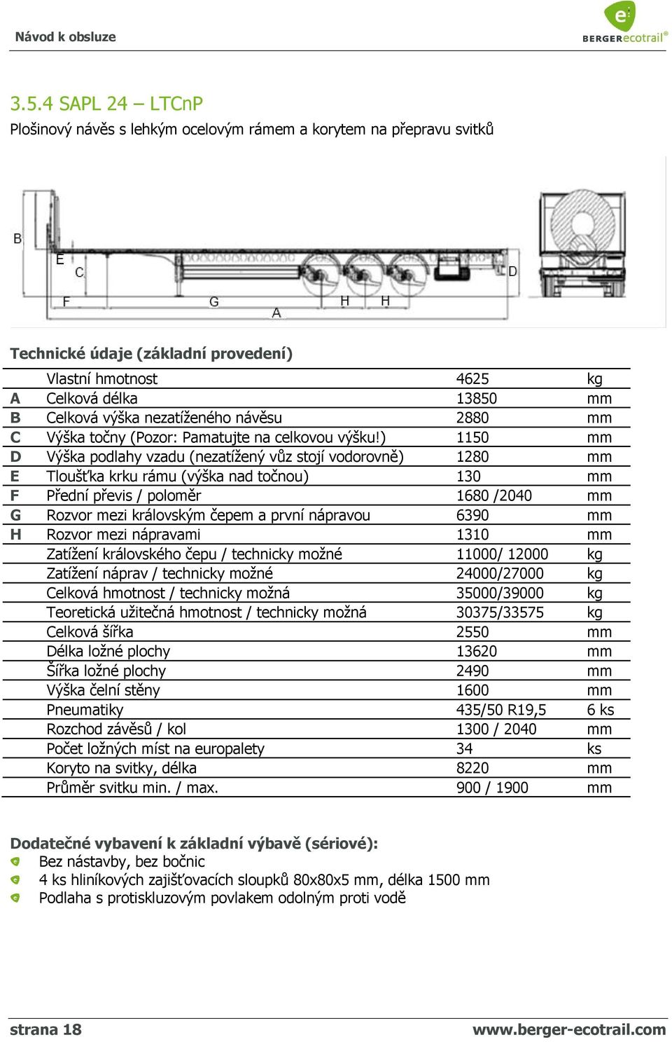 ) 1150 mm D Výška podlahy vzadu (nezatížený vůz stojí vodorovně) 1280 mm E Tloušťka krku rámu (výška nad točnou) 130 mm F Přední převis / poloměr 1680 /2040 mm G Rozvor mezi královským čepem a první