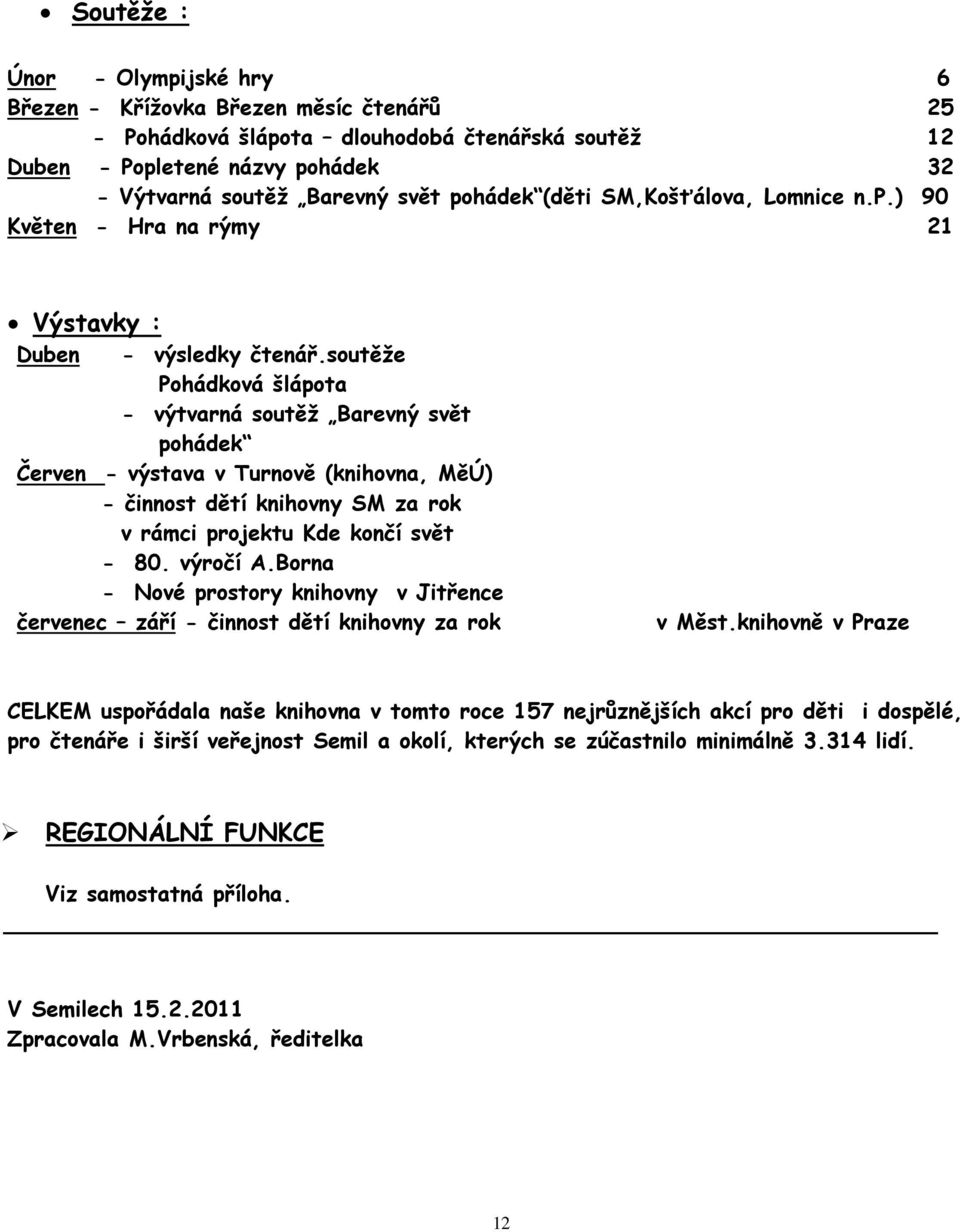 soutěže Pohádková šlápota - výtvarná soutěž Barevný svět pohádek Červen - výstava v Turnově (knihovna, MěÚ) - činnost dětí knihovny SM za rok v rámci projektu Kde končí svět - 80. výročí A.