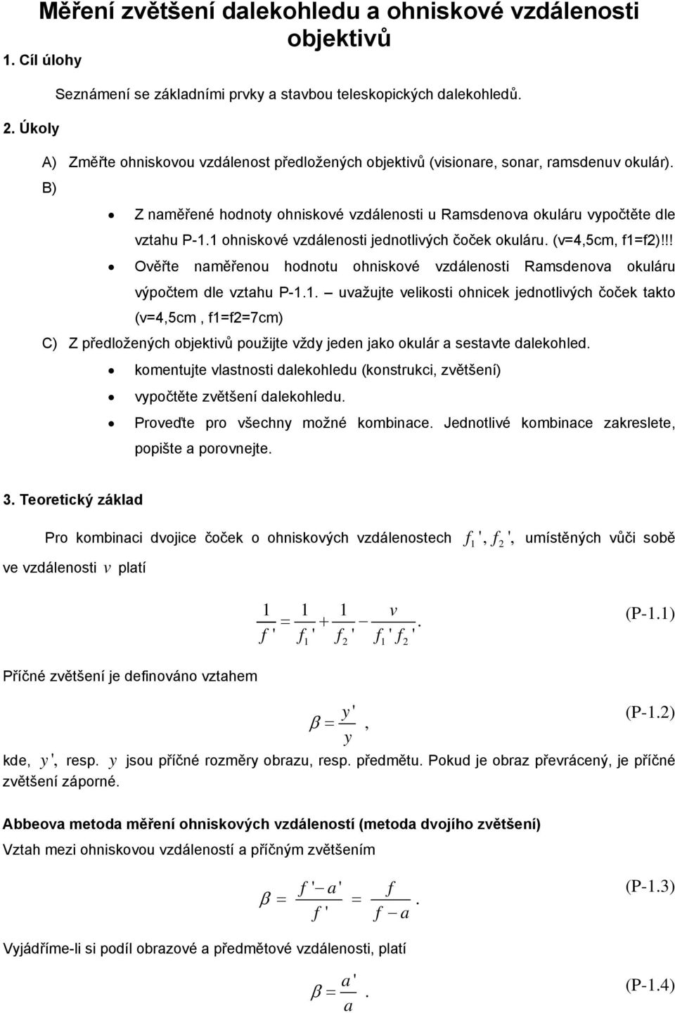 1 ohniskové vzdálenosti jednotlivých čoček okuláru. (v=4,5cm, 1=2)!!! Ověřte naměřenou hodnotu ohniskové vzdálenosti Ramsdenova okuláru výpočtem dle vztahu P-1.1. uvažujte velikosti ohnicek jednotlivých čoček takto (v=4,5cm, 1=2=7cm) C) Z předložených objektivů použijte vždy jeden jako okulár a sestavte dalekohled.