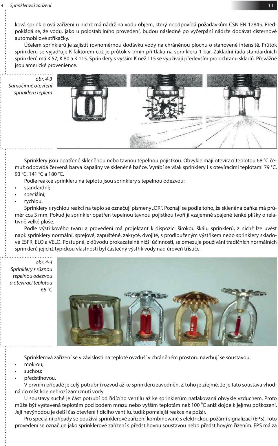 Účelem sprinklerů je zajistit rovnoměrnou dodávku vody na chráněnou plochu o stanovené intensitě. Průtok sprinkleru se vyjadřuje K faktorem což je průtok v l/min při tlaku na sprinkleru 1 bar.