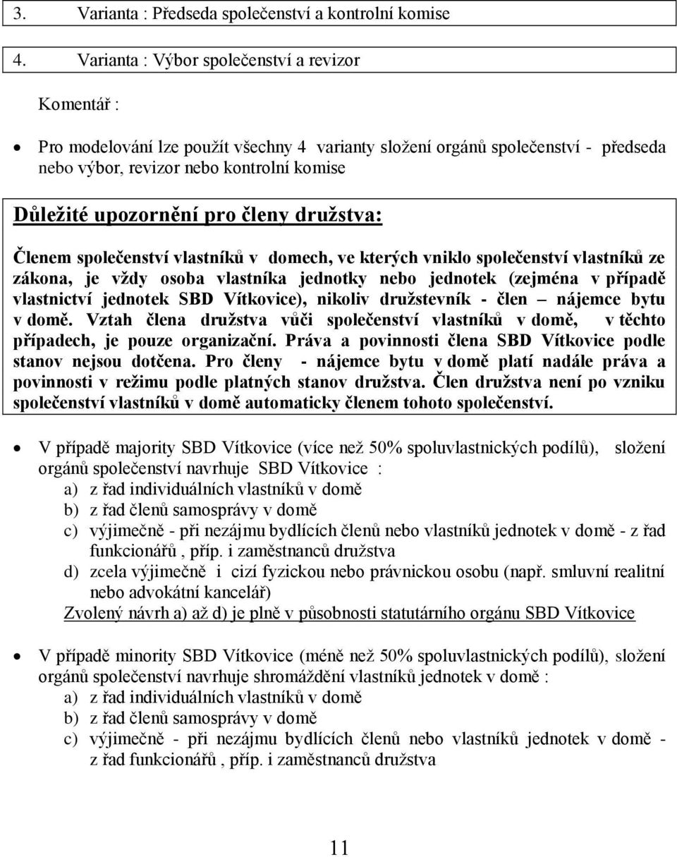 pro členy družstva: Členem společenství vlastníků v domech, ve kterých vniklo společenství vlastníků ze zákona, je vždy osoba vlastníka jednotky nebo jednotek (zejména v případě vlastnictví jednotek