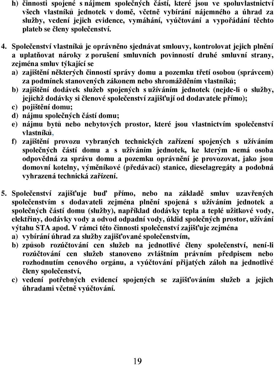 Společenství vlastníků je oprávněno sjednávat smlouvy, kontrolovat jejich plnění a uplatňovat nároky z porušení smluvních povinností druhé smluvní strany, zejména smluv týkající se a) zajištění