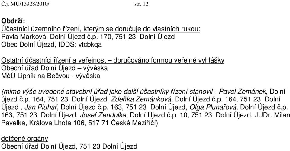 výše uvedené stavební úřad jako další účastníky řízení stanovil - Pavel Zemánek, Dolní újezd č.p. 164, 751 23 Dolní Újezd, Zdeňka Zemánková, Dolní Újezd č.p. 164, 751 23 Dolní Újezd, Jan Pluhař, Dolní Újezd č.