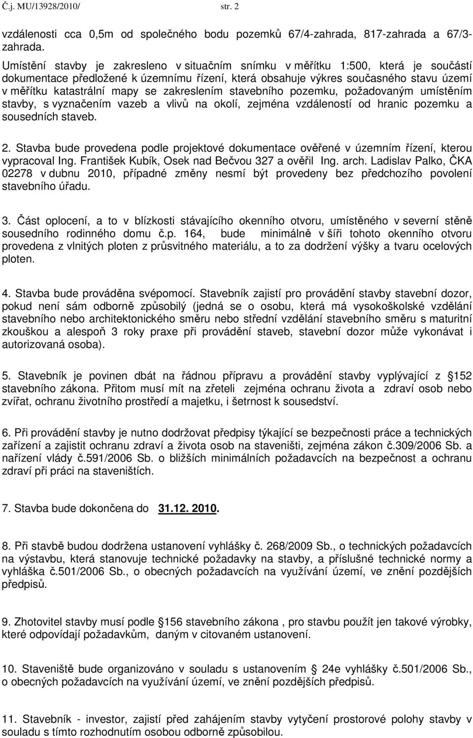 se zakreslením stavebního pozemku, požadovaným umístěním stavby, s vyznačením vazeb a vlivů na okolí, zejména vzdáleností od hranic pozemku a sousedních staveb. 2.