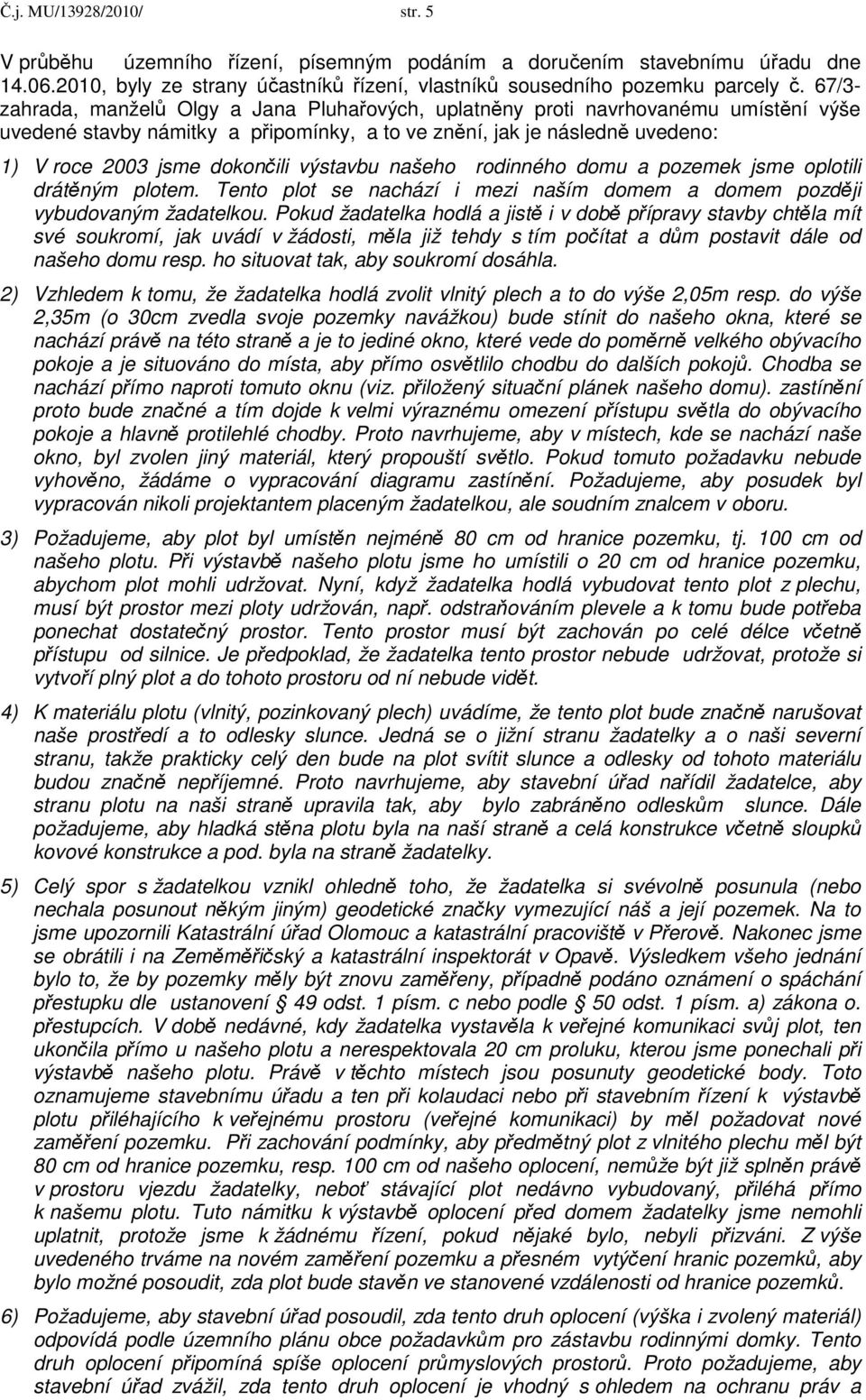 výstavbu našeho rodinného domu a pozemek jsme oplotili drátěným plotem. Tento plot se nachází i mezi naším domem a domem později vybudovaným žadatelkou.