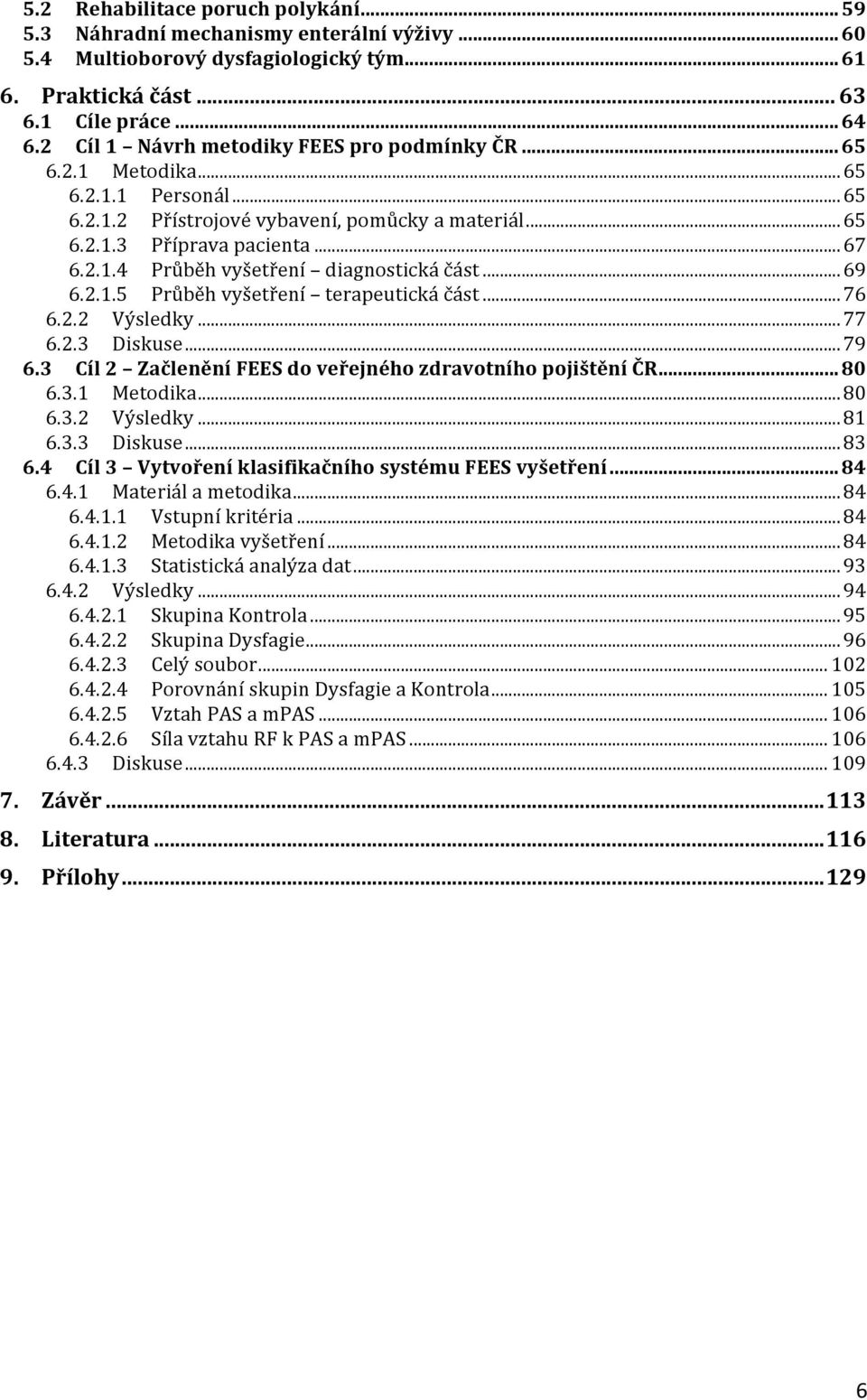 .. 69 6.2.1.5 Průběh vyšetření terapeutická část... 76 6.2.2 Výsledky... 77 6.2.3 Diskuse... 79 6.3 Cíl 2 Začlenění FEES do veřejného zdravotního pojištění ČR... 80 6.3.1 Metodika... 80 6.3.2 Výsledky... 81 6.