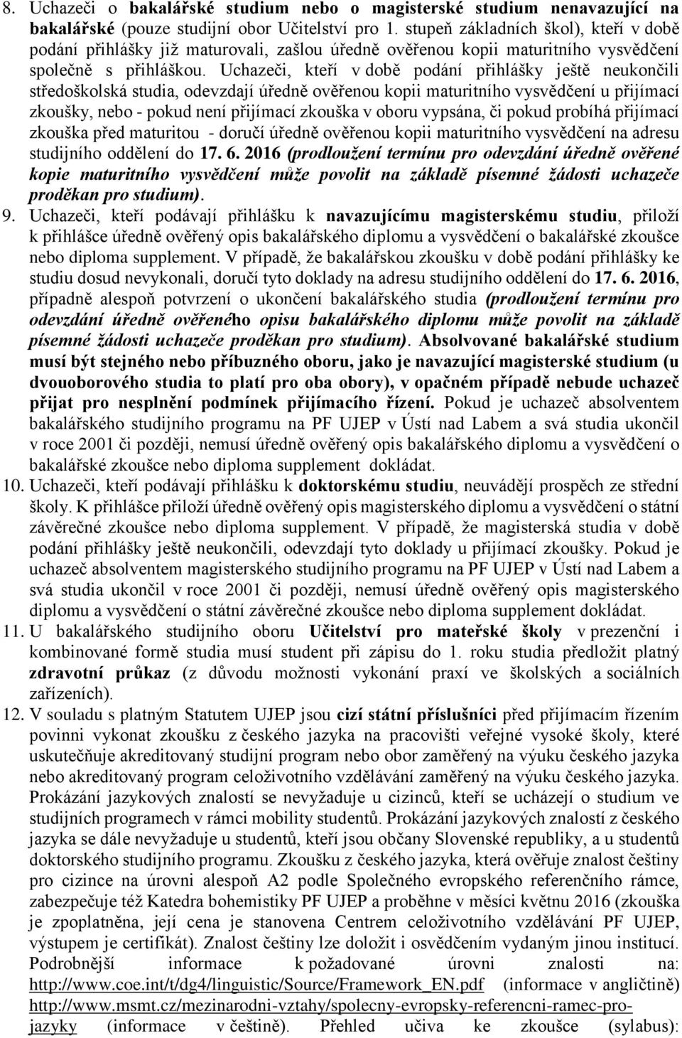 Uchazeči, kteří v době podání přihlášky ještě neukončili středoškolská studia, odevzdají úředně ověřenou kopii maturitního vysvědčení u přijímací zkoušky, nebo - pokud není přijímací zkouška v oboru