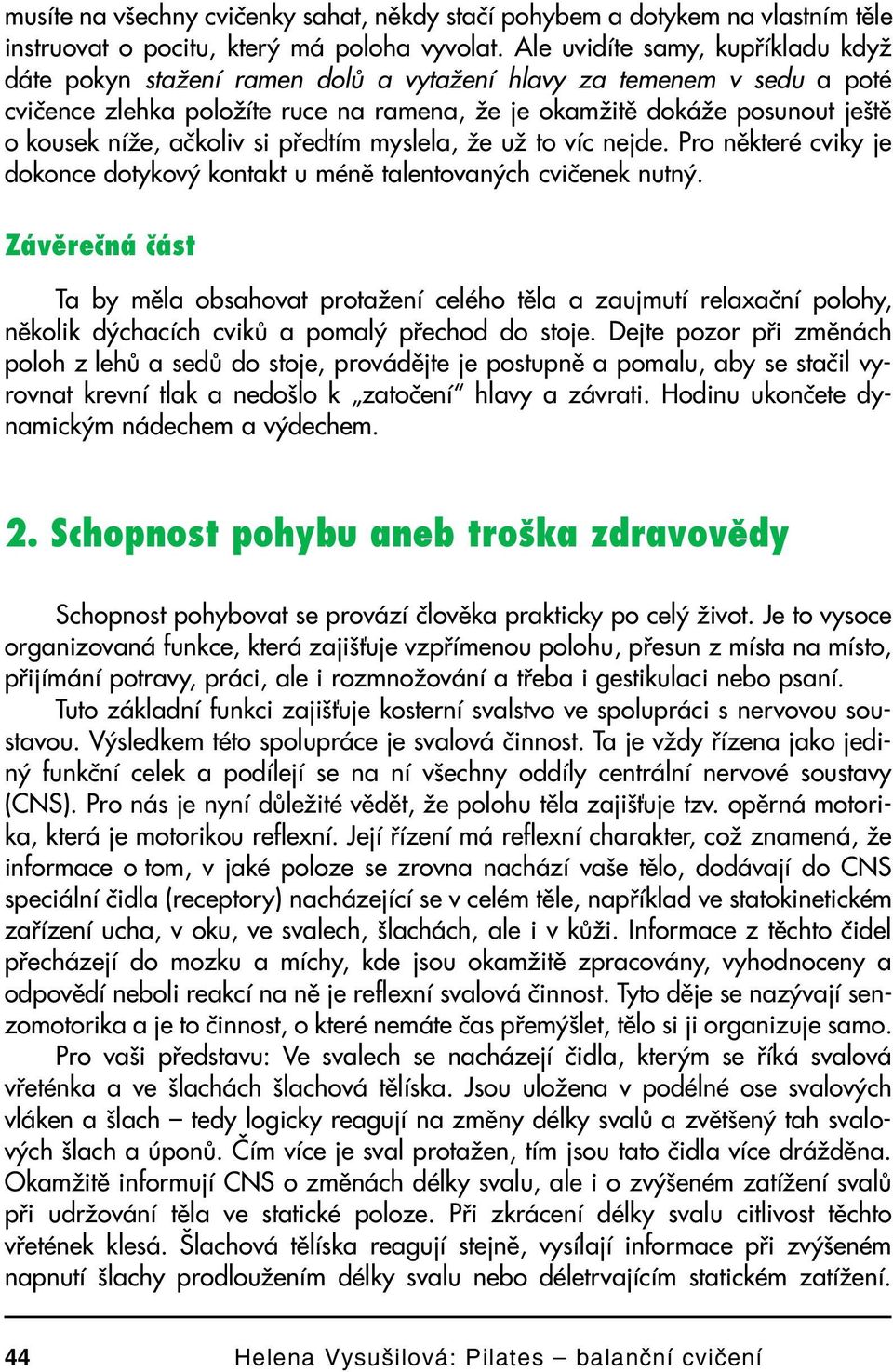 ačkoliv si předtím myslela, že už to víc nejde. Pro některé cviky je dokonce dotykový kontakt u méně talentovaných cvičenek nutný.