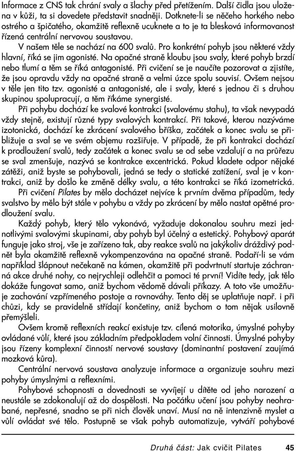 Pro konkrétní pohyb jsou některé vždy hlavní, říká se jim agonisté. Na opačné straně kloubu jsou svaly, které pohyb brzdí nebo tlumí a těm se říká antagonisté.