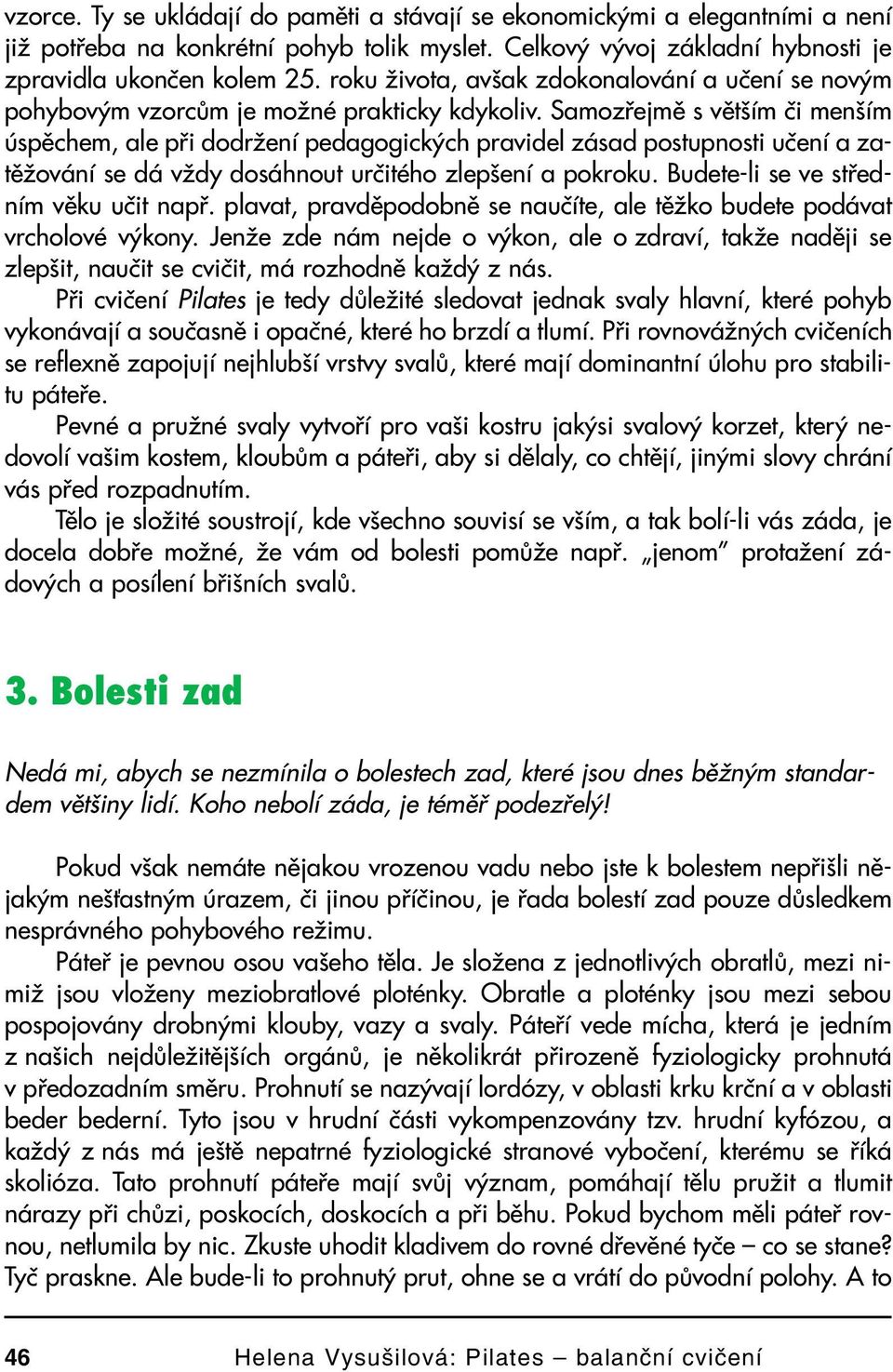 Samozřejmě s větším či menším úspěchem, ale při dodržení pedagogických pravidel zásad postupnosti učení a za těžování se dá vždy dosáhnout určitého zlepšení a pokroku.