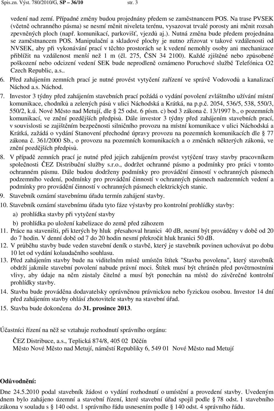 Manipulační a skladové plochy je nutno zřizovat v takové vzdálenosti od NVSEK, aby při vykonávání prací v těchto prostorách se k vedení nemohly osoby ani mechanizace přiblížit na vzdálenost menší než