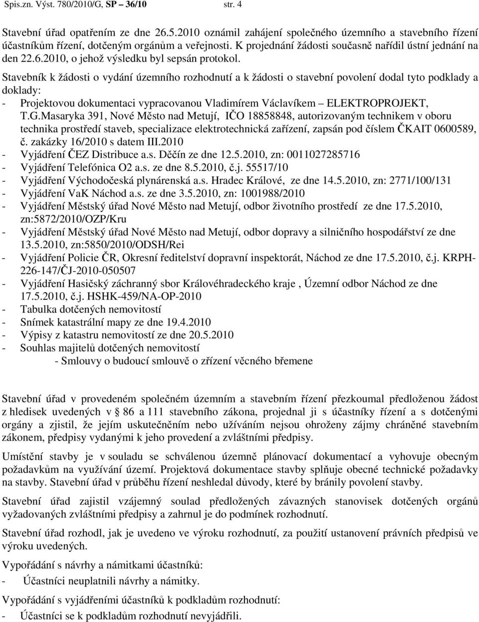 Stavebník k žádosti o vydání územního rozhodnutí a k žádosti o stavební povolení dodal tyto podklady a doklady: - Projektovou dokumentaci vypracovanou Vladimírem Václavíkem ELEKTROPROJEKT, T.G.