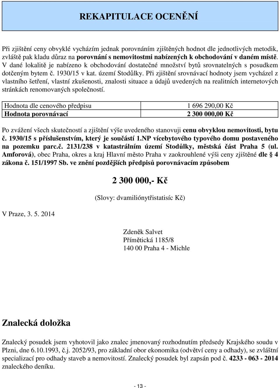 Při zjištění srovnávací hodnoty jsem vycházel z vlastního šetření, vlastní zkušenosti, znalosti situace a údajů uvedených na realitních internetových stránkách renomovaných společností.