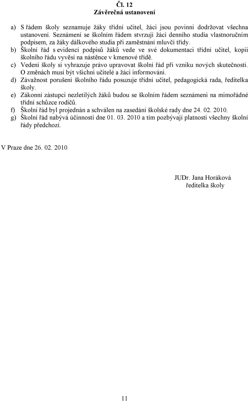 b) Školní řád s evidencí podpisů žáků vede ve své dokumentaci třídní učitel, kopii školního řádu vyvěsí na nástěnce v kmenové třídě.