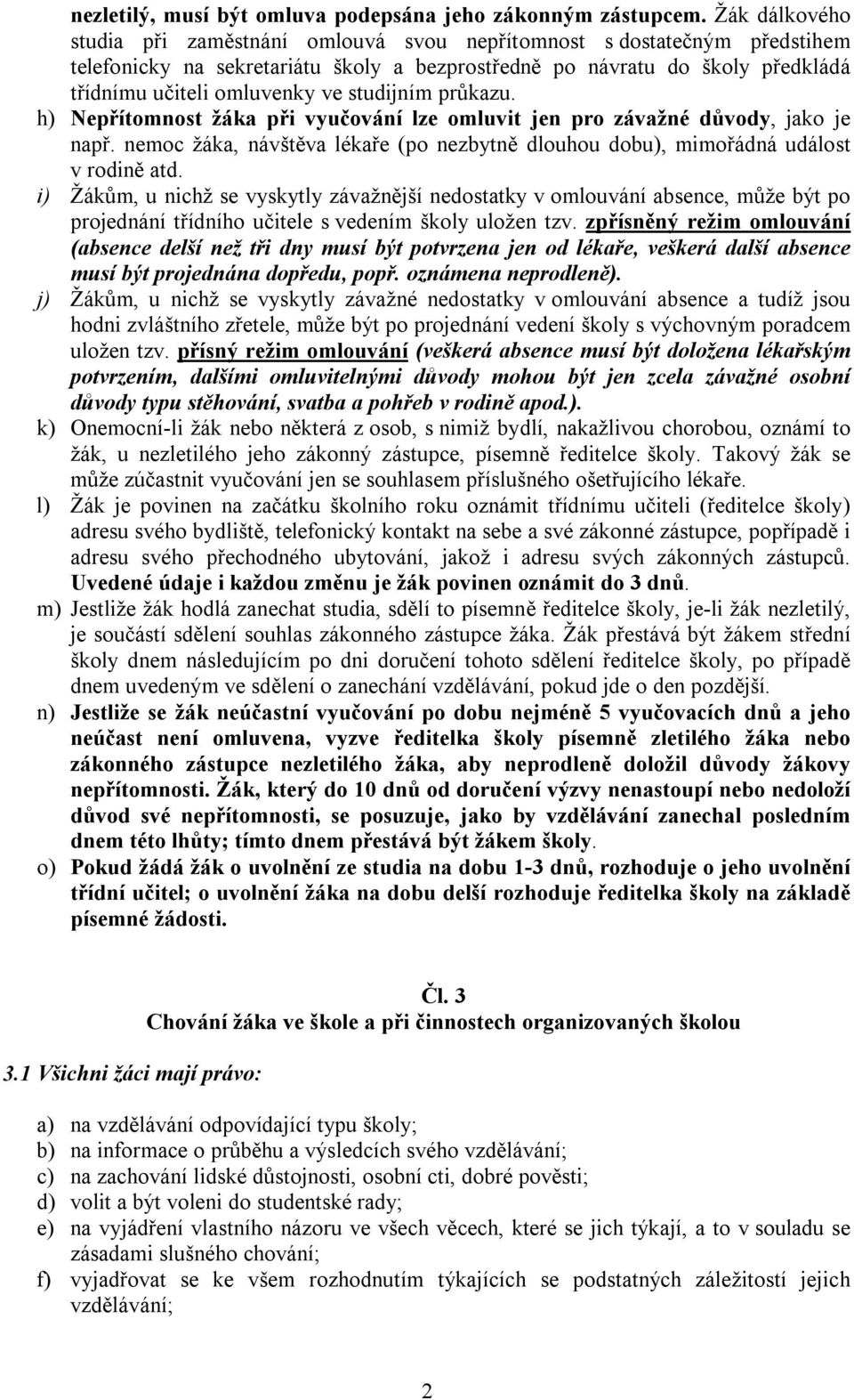 studijním průkazu. h) Nepřítomnost žáka při vyučování lze omluvit jen pro závažné důvody, jako je např. nemoc žáka, návštěva lékaře (po nezbytně dlouhou dobu), mimořádná událost v rodině atd.