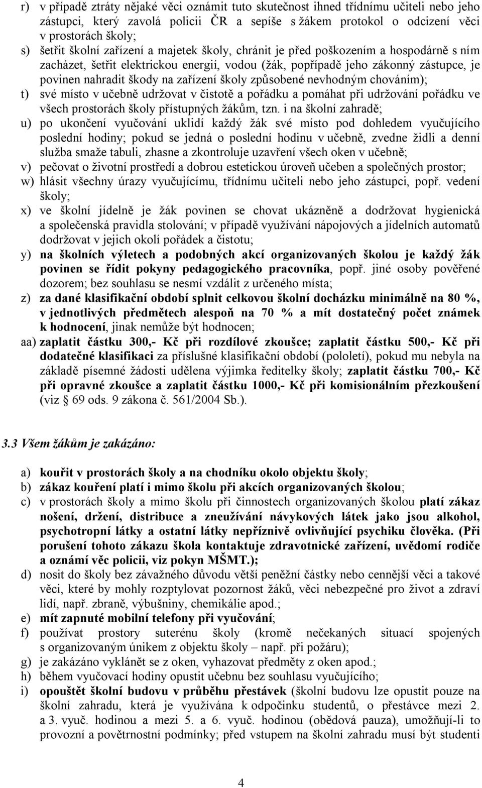 školy způsobené nevhodným chováním); t) své místo v učebně udržovat v čistotě a pořádku a pomáhat při udržování pořádku ve všech prostorách školy přístupných žákům, tzn.