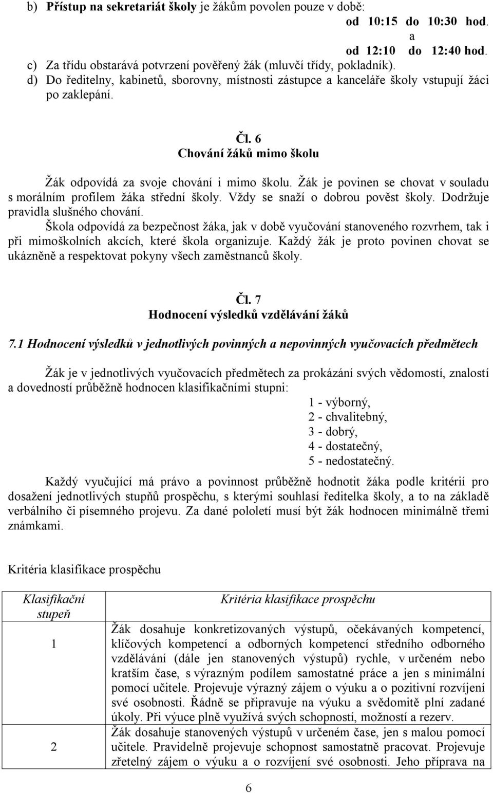 Žák je povinen se chovat v souladu s morálním profilem žáka střední školy. Vždy se snaží o dobrou pověst školy. Dodržuje pravidla slušného chování.