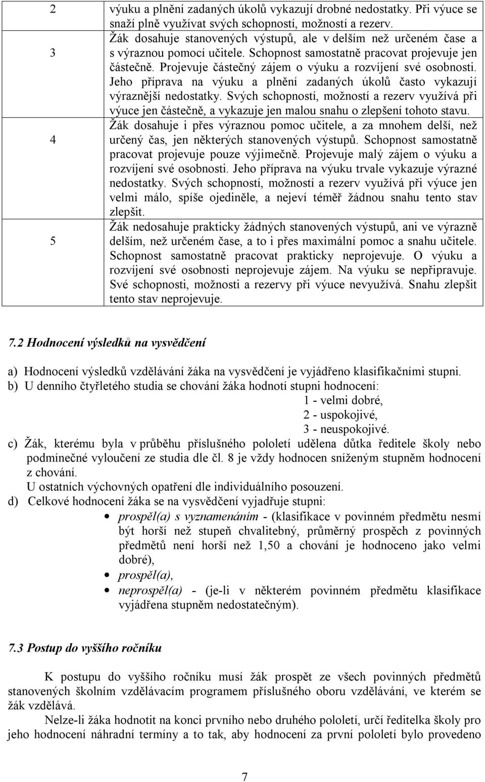 Projevuje částečný zájem o výuku a rozvíjení své osobnosti. Jeho příprava na výuku a plnění zadaných úkolů často vykazují výraznější nedostatky.