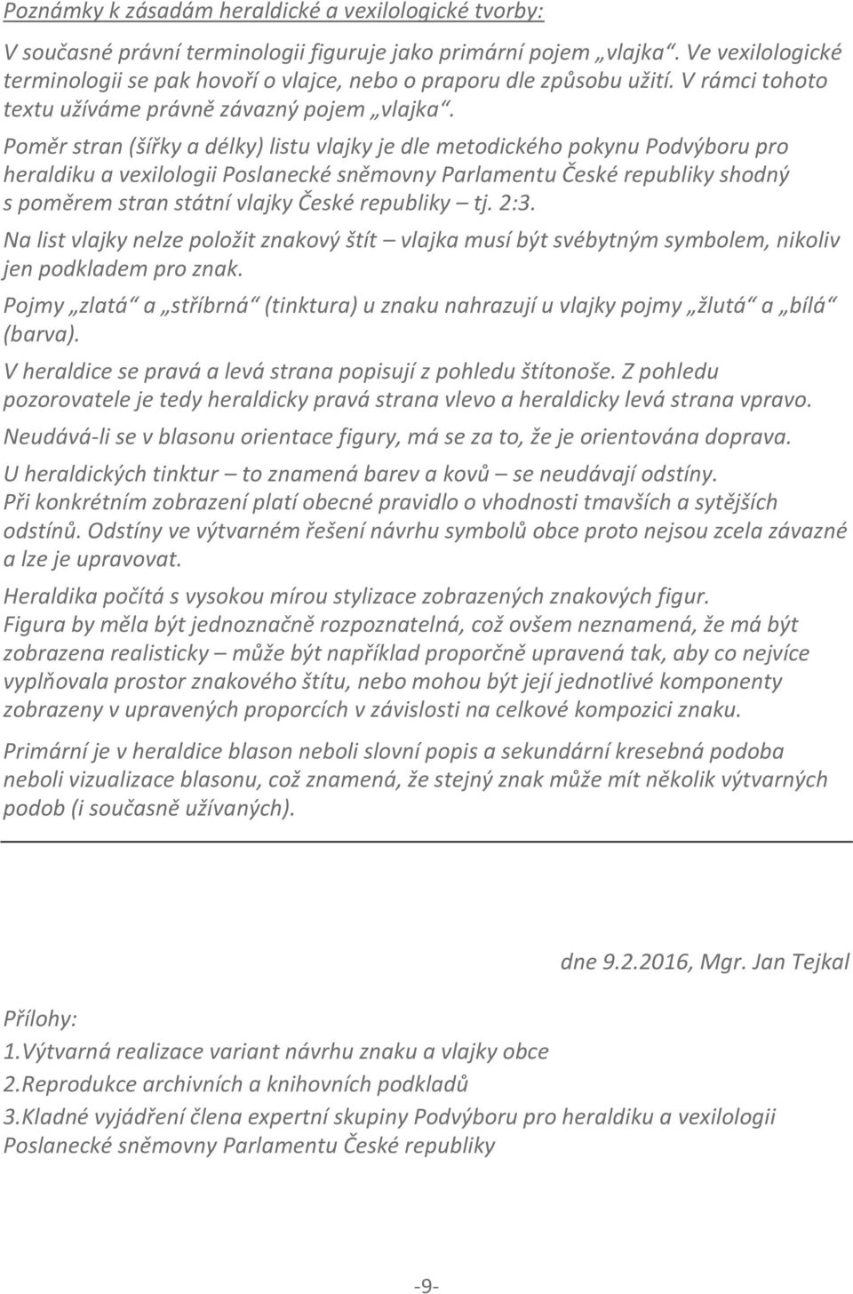 Poměr stran (šířky a délky) listu vlajky je dle metodického pokynu Podvýboru pro heraldiku a vexilologii Poslanecké sněmovny Parlamentu České republiky shodný s poměrem stran státní vlajky České