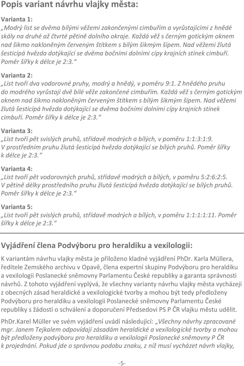 Poměr šířky k délce je 2:3. Varianta 2: List tvoří dva vodorovné pruhy, modrý a hnědý, v poměru 9:1. Z hnědého pruhu do modrého vyrůstají dvě bílé věže zakončené cimbuřím.  Poměr šířky k délce je 2:3.