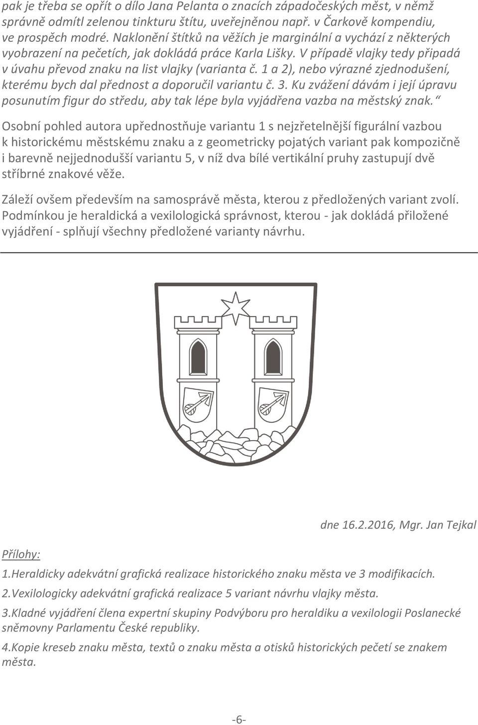 1 a 2), nebo výrazné zjednodušení, kterému bych dal přednost a doporučil variantu č. 3. Ku zvážení dávám i její úpravu posunutím figur do středu, aby tak lépe byla vyjádřena vazba na městský znak.