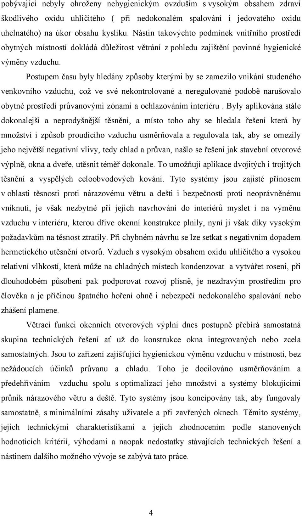 Postupem času byly hledány způsoby kterými by se zamezilo vnikání studeného venkovního vzduchu, což ve své nekontrolované a neregulované podobě narušovalo obytné prostředí průvanovými zónami a