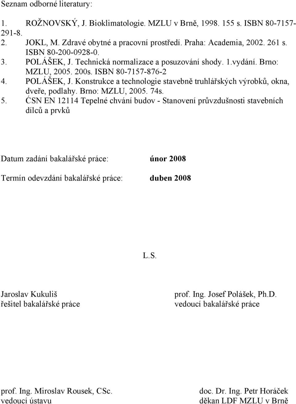 Brno: MZLU, 2005. 74s. 5. ĆSN EN 12114 Tepelné chvání budov - Stanovení průvzdušnosti stavebních dílců a prvků Datum zadání bakalářské práce: únor 2008 Termín odevzdání bakalářské práce: duben 2008 L.