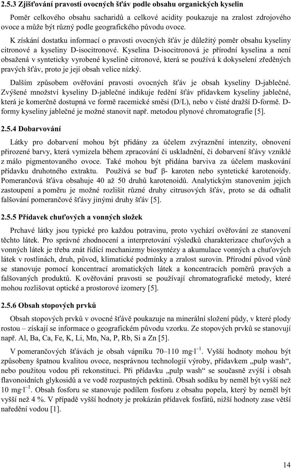 Kyselina D-isocitronová je přírodní kyselina a není obsažená v synteticky vyrobené kyselině citronové, která se používá k dokyselení zředěných pravých šťáv, proto je její obsah velice nízký.