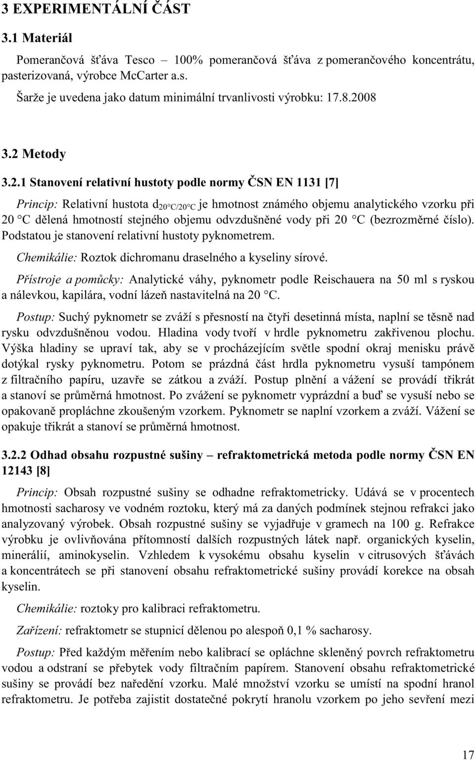 stejného objemu odvzdušněné vody při 20 C (bezrozměrné číslo). Podstatou je stanovení relativní hustoty pyknometrem. Chemikálie: Roztok dichromanu draselného a kyseliny sírové.