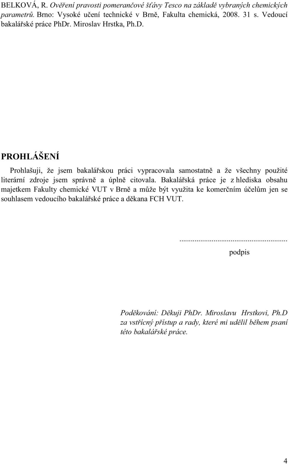 . Miroslav Hrstka, Ph.D. PROHLÁŠENÍ Prohlašuji, že jsem bakalářskou práci vypracovala samostatně a že všechny použité literární zdroje jsem správně a úplně citovala.