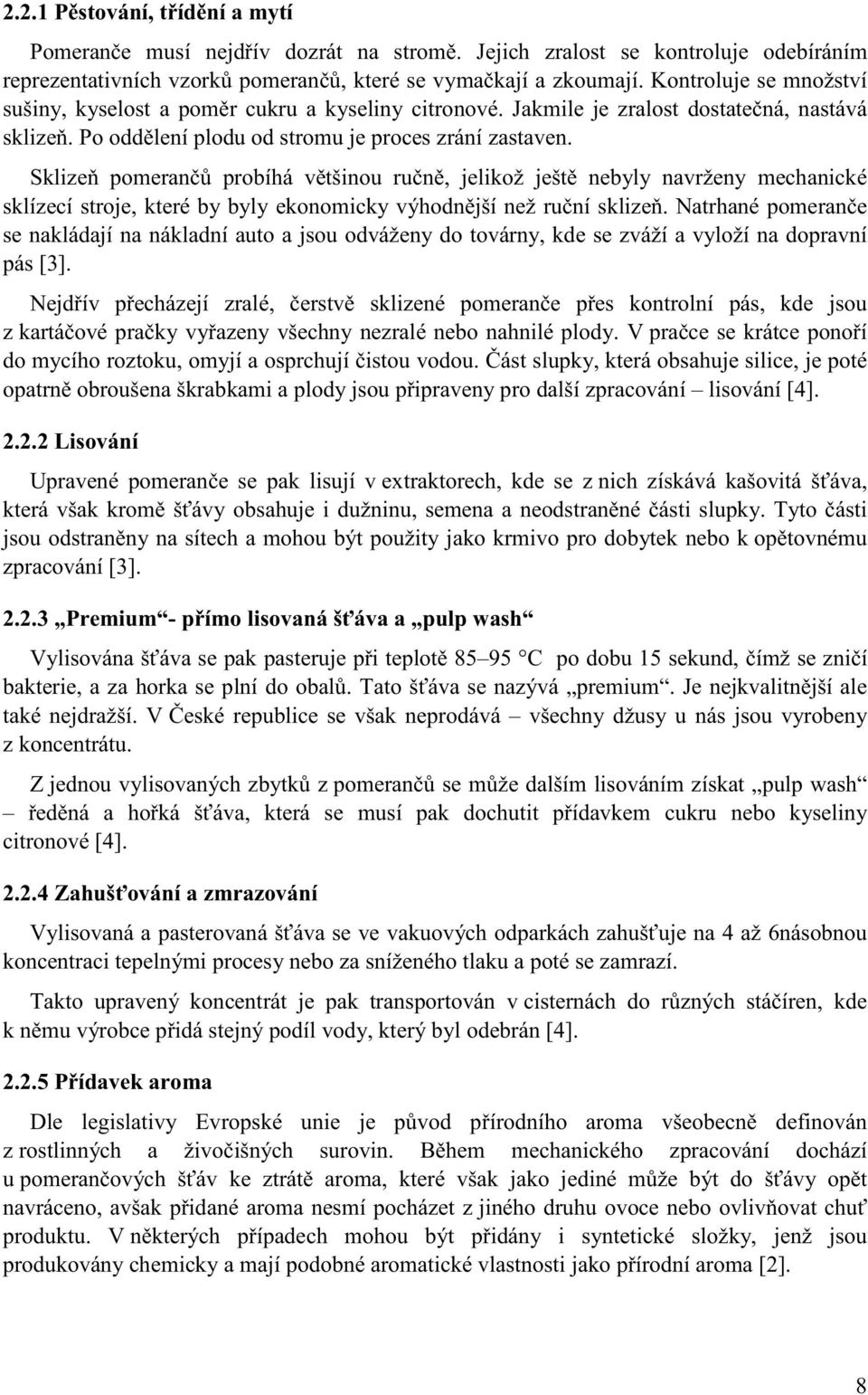 Sklizeň pomerančů probíhá většinou ručně, jelikož ještě nebyly navrženy mechanické sklízecí stroje, které by byly ekonomicky výhodnější než ruční sklizeň.