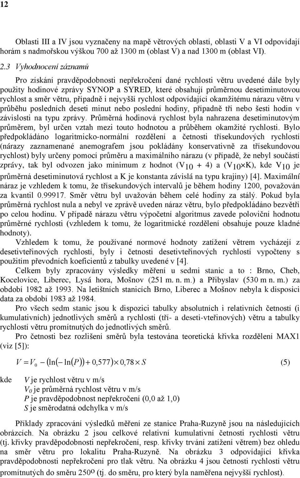 větru, případně i nejvyšší rychlost odpovídající okamžitému nárazu větru v průběhu posledních deseti minut nebo poslední hodiny, případně tří nebo šesti hodin v závislosti na typu zprávy.