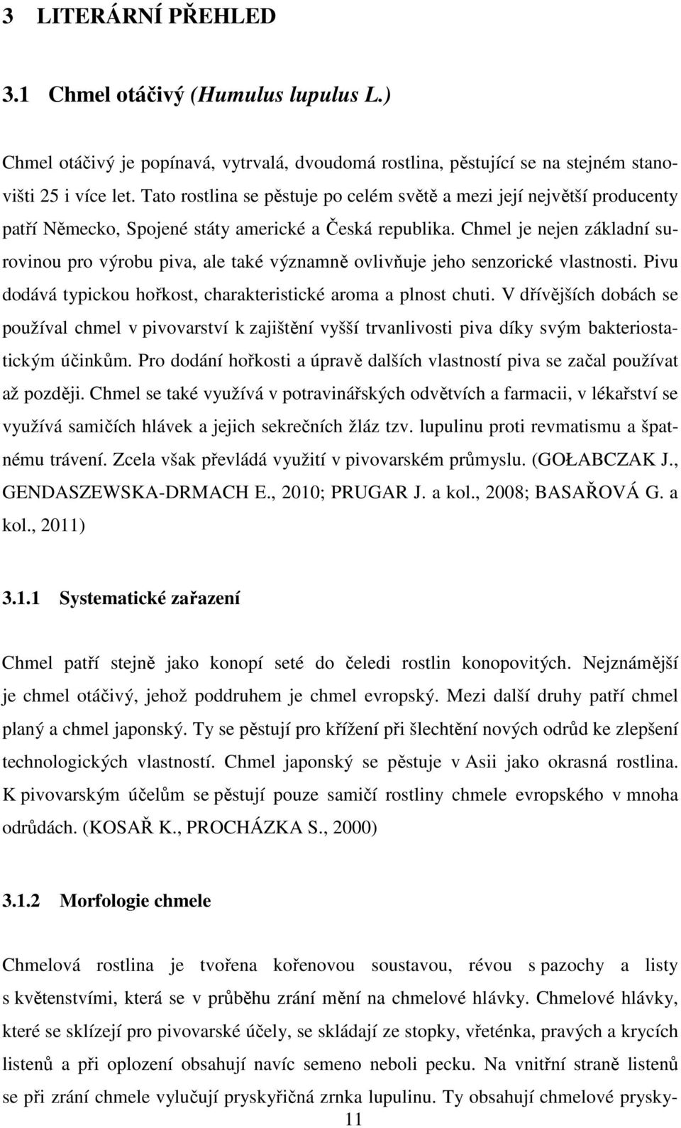 Chmel je nejen základní surovinou pro výrobu piva, ale také významně ovlivňuje jeho senzorické vlastnosti. Pivu dodává typickou hořkost, charakteristické aroma a plnost chuti.