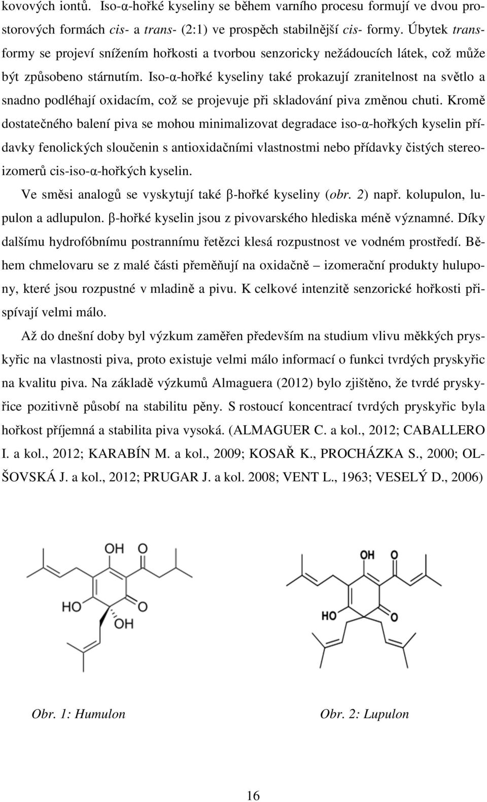 Iso-α-hořké kyseliny také prokazují zranitelnost na světlo a snadno podléhají oxidacím, což se projevuje při skladování piva změnou chuti.