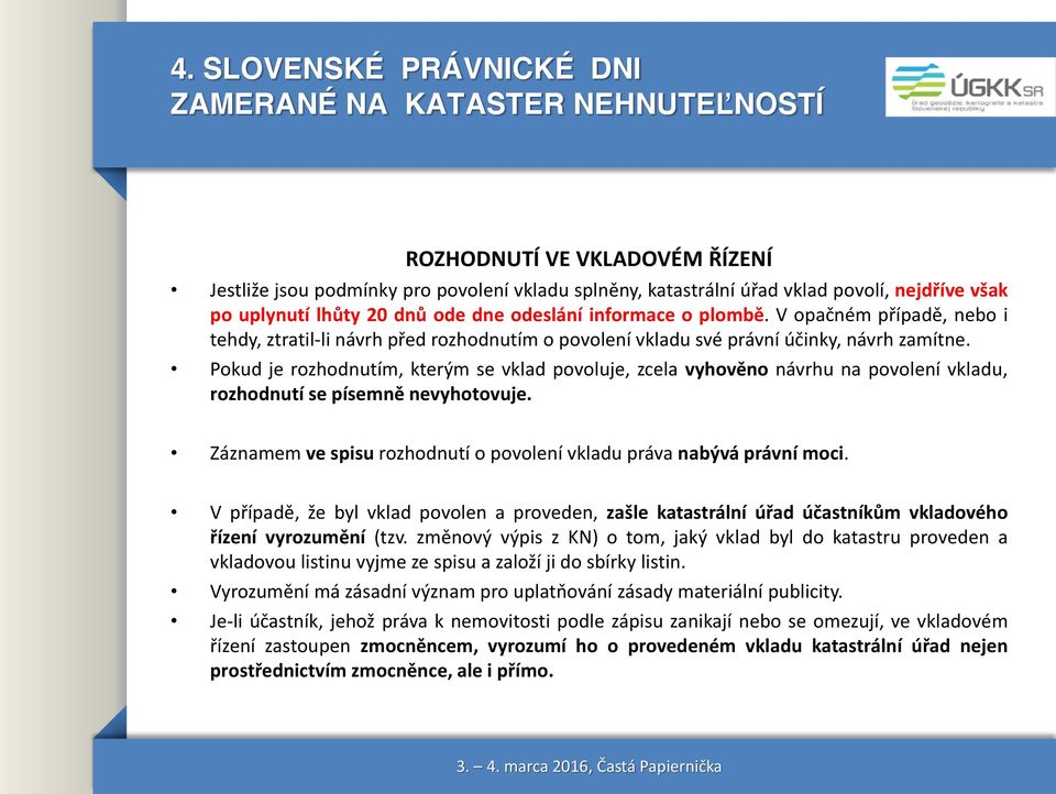 Pokud je rozhodnutím, kterým se vklad povoluje, zcela vyhověno návrhu na povolení vkladu, rozhodnutí se písemně nevyhotovuje. Záznamem ve spisu rozhodnutí o povolení vkladu práva nabývá právní moci.