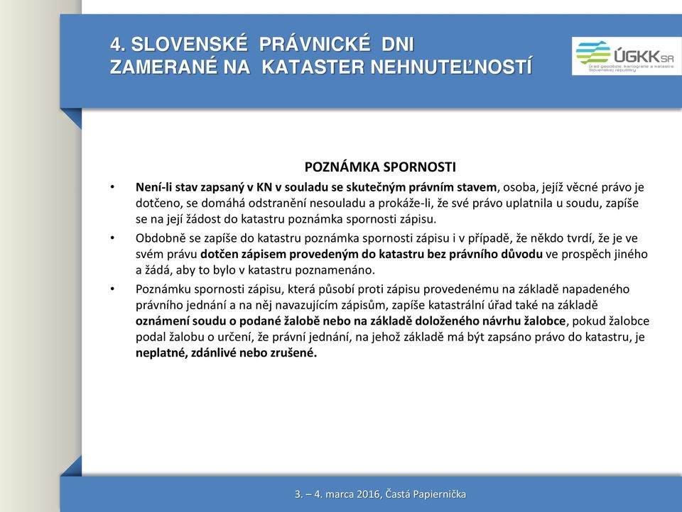 Obdobně se zapíše do katastru poznámka spornosti zápisu i v případě, že někdo tvrdí, že je ve svém právu dotčen zápisem provedeným do katastru bez právního důvodu ve prospěch jiného a žádá, aby to