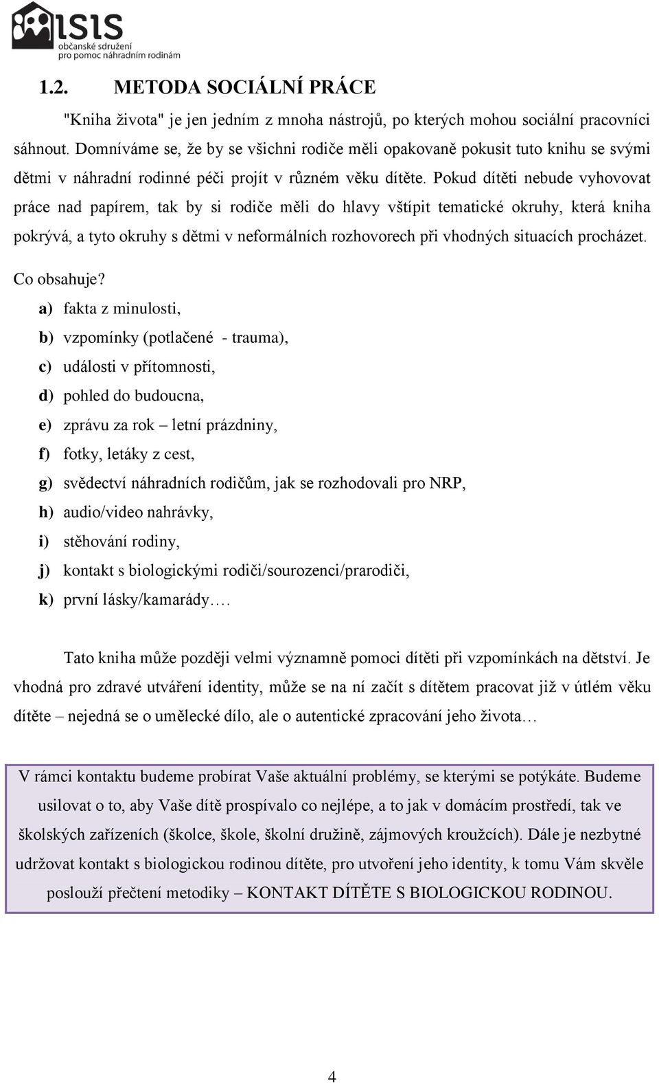 Pokud dítěti nebude vyhovovat práce nad papírem, tak by si rodiče měli do hlavy vštípit tematické okruhy, která kniha pokrývá, a tyto okruhy s dětmi v neformálních rozhovorech při vhodných situacích