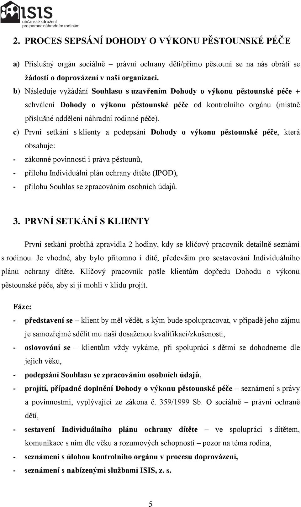 c) První setkání s klienty a podepsání Dohody o výkonu pěstounské péče, která obsahuje: - zákonné povinnosti i práva pěstounů, - přílohu Individuální plán ochrany dítěte (IPOD), - přílohu Souhlas se