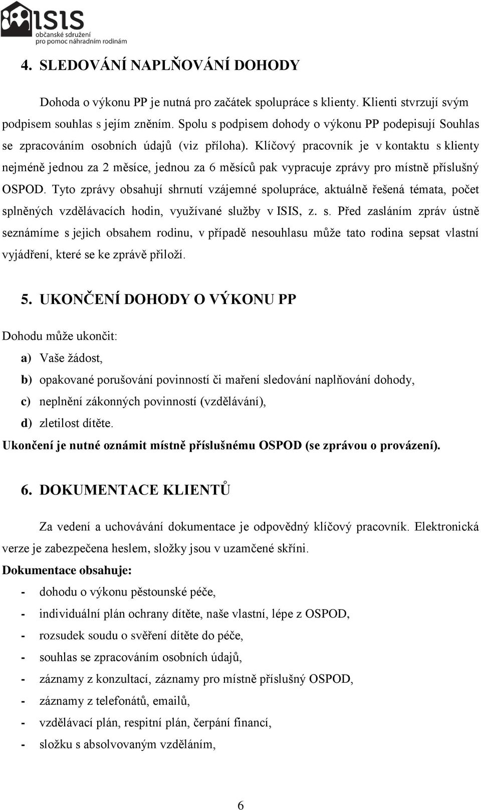 Klíčový pracovník je v kontaktu s klienty nejméně jednou za 2 měsíce, jednou za 6 měsíců pak vypracuje zprávy pro místně příslušný OSPOD.