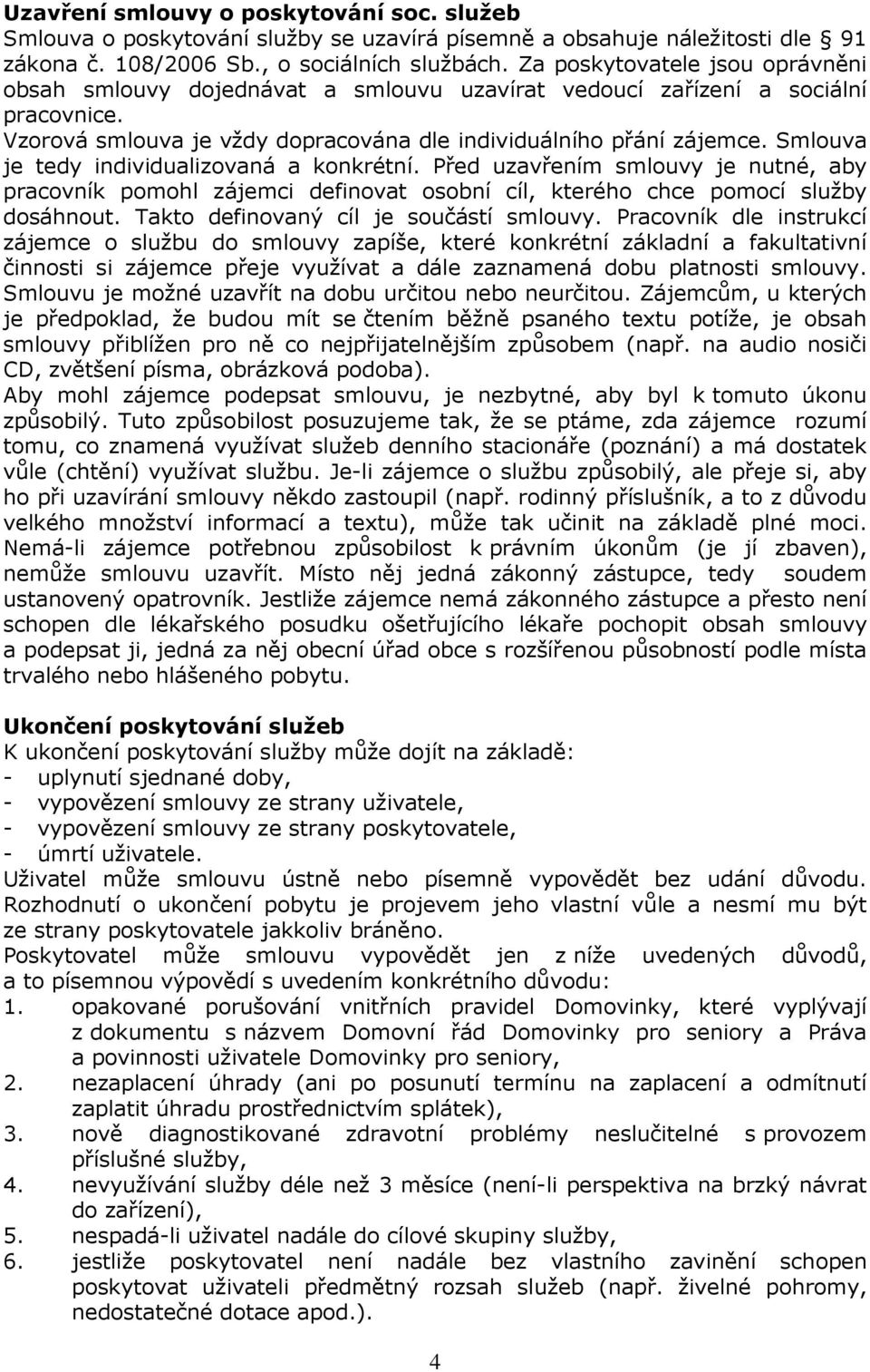 Smlouva je tedy individualizovaná a konkrétní. Před uzavřením smlouvy je nutné, aby pracovník pomohl zájemci definovat osobní cíl, kterého chce pomocí služby dosáhnout.